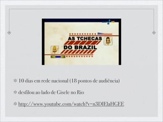 10 dias em rede nacional (18 pontos de audiência)

desfilou ao lado de Gisele no Rio

http://www.youtube.com/watch?v=n3DIElaHGEE
 
