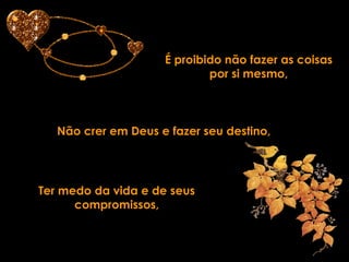 É proibido não fazer as coisas por si mesmo, Não crer em Deus e fazer seu destino, Ter medo da vida e de seus compromissos, 