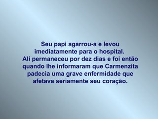 Seu papi agarrou-a e levou imediatamente para o hospital.  Alí permaneceu por dez dias e foi então quando lhe informaram que Carmenzita padecia uma grave enfermidade que afetava seriamente seu coração. 