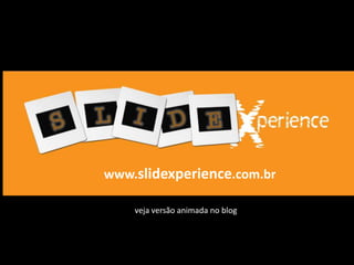 www.slidexperience.com.brveja versão animada no blog