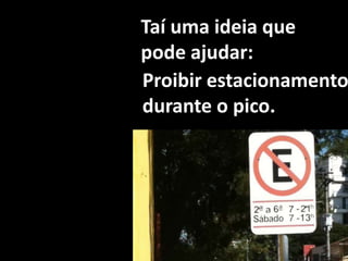 Taí uma ideia que pode ajudar:Proibir estacionamento durante o pico.