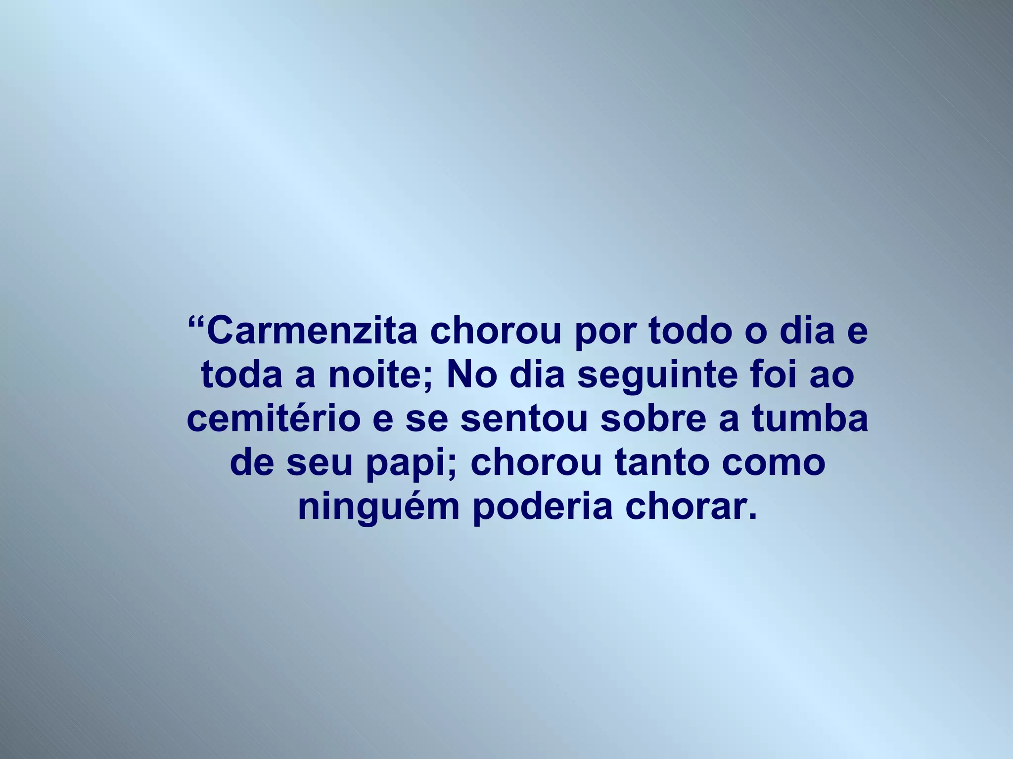 “ Carmenzita chorou por todo o dia e toda a noite; No dia seguinte foi ao cemitério e se sentou sobre a tumba de seu papi; chorou tanto como ninguém poderia chorar. 
