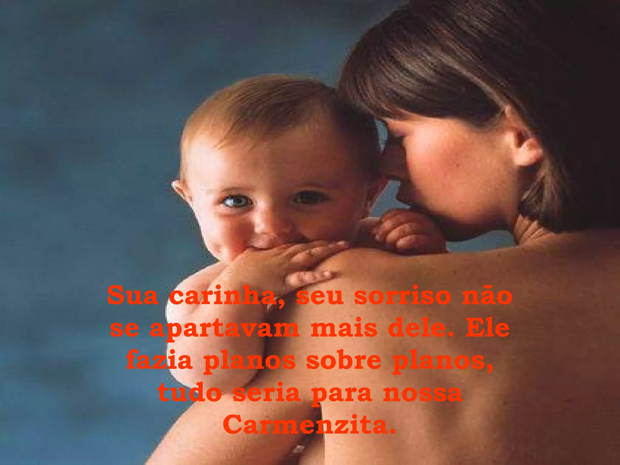 Sua carinha, seu sorriso não se apartavam mais dele. Ele fazia planos sobre planos, tudo seria para nossa Carmenzita. 