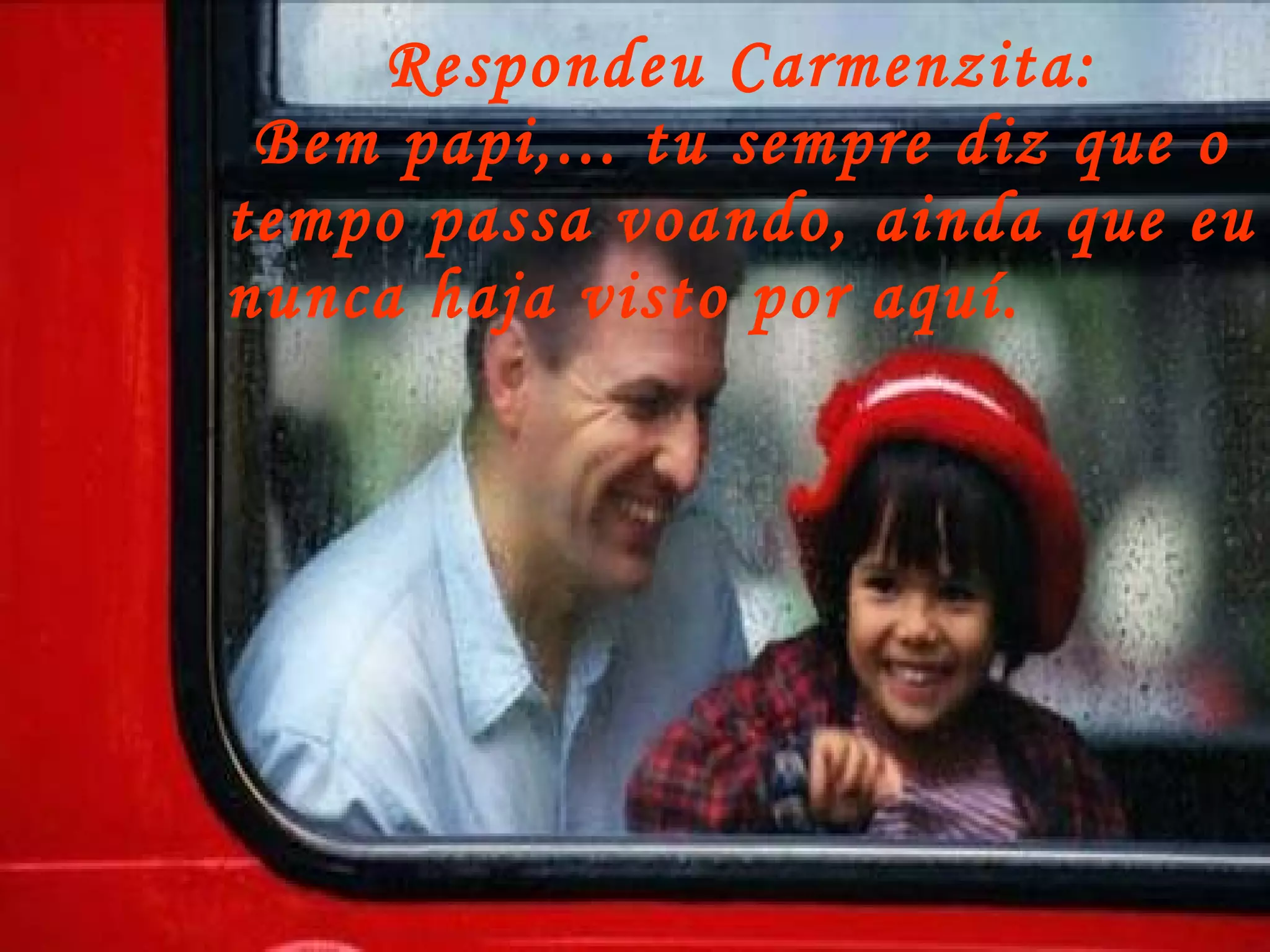 Respondeu Carmenzita: Bem papi,... tu sempre diz que o tempo passa voando, ainda que eu nunca haja visto por aquí.   