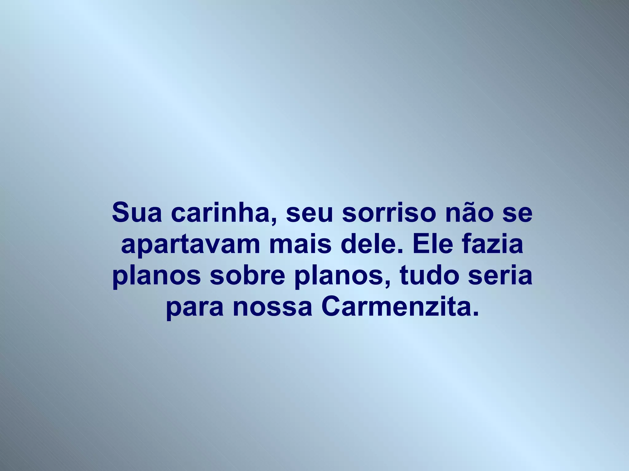 Sua carinha, seu sorriso não se apartavam mais dele. Ele fazia planos sobre planos, tudo seria para nossa Carmenzita. 