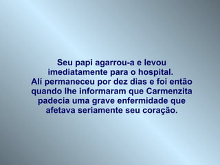 Seu papi agarrou-a e levou imediatamente para o hospital.  Alí permaneceu por dez dias e foi então quando lhe informaram que Carmenzita padecia uma grave enfermidade que afetava seriamente seu coração. 