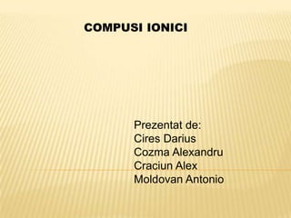 COMPUSI IONICI

Prezentat de:
Cires Darius
Cozma Alexandru
Craciun Alex
Moldovan Antonio

 