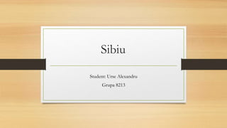 Sibiu
Student: Urse Alexandru
Grupa 8213
 