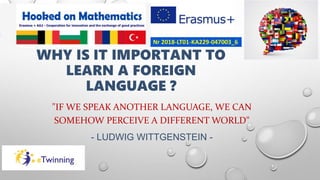WHY IS IT IMPORTANT TO
LEARN A FOREIGN
LANGUAGE ?
"IF WE SPEAK ANOTHER LANGUAGE, WE CAN
SOMEHOW PERCEIVE A DIFFERENT WORLD"
- LUDWIG WITTGENSTEIN -
 