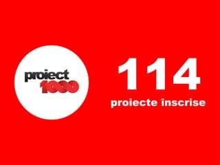 114 proiecte înscrise 