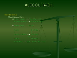 Proprietati chimice   4 Reactii de caterificare b)  R-OH + HOSO 3 H  R-O-SO 3 H + H 2 O   H 3 C-OH + HOSO 3 H  H 3 C-O-SO 3 H + H 2 O c)  R-OH + HONO 2   R-O-NO 2 CH 2 -OH  CH 2 -O-NO 2   |  |   CH 2 -OH + 3HONO 2   CH 2 -O-NO 2     |  -3H 2 O  | CH 2 -OH  CH 2 -O-NO 2   t°   2C 3 H 5 (ONO 2 ) 3   5CO 2  + 5H 2 O + 3N 2  + ½ O 2 ALCOOLI R-OH 