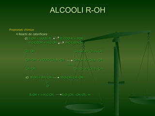 Proprietati chimice   4 Reactii de caterificare d)  R-OH + HOOC-R’  R’-COO-R + HOH   H 3 C-COOH + H 3 C-OH  H 3 C-COO-CH 3 CH 2 -OH  CH 2 -O- oc-(CH 2 ) 14 -CH 3   |  |   CH 2 -OH  + HOOC-(CH 2 ) 14 -CH 3   CH 2 -O- oc-(CH 2 ) 14 -CH 3   |  -3H 2 O  |   CH 2 -OH  CH 2 -O- oc-(CH 2 ) 14 -CH 3     e)  R-OH + H 2 C-CH 2   R-O-CH 2 -CH 2 -OH \ / O   R-OH + n H 2 C-CH 2   R-O-(CH 2  -CH 2 -O) n  -H ALCOOLI R-OH 