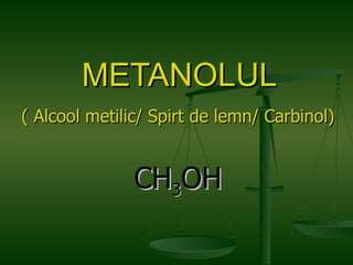 M ETANOLUL ( Alcool metilic/ Spirt de lemn/ Carbinol) CH 3 OH 