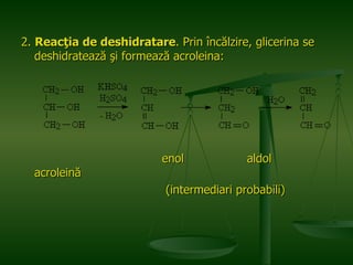 2.  Reacţia de deshidratare . Prin încălzire, glicerina se deshidratează şi formează acroleina: enol  aldol  acroleină (intermediari probabili) 
