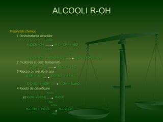 Proprietati chimice   1 Deshidratarea alcoolilor     H 2 SO 4   H 3 C-CH 2 -OH  H 2 C= CH 2  + H 2 O   170°C   140°C   H 3 C-CH 2 -OH + HO-CH 2 -CH 3   H 3 C-CH 2 -O-CH 2 -CH 3   2 Incalzirea cu acizi halogenati   H 3 C-OH   + HCl  H 3 C-Cl + H 2 O   3 Reactia cu metale si apa R-OH + Na  R-O -   Na +  + ½ H 2  î   R-O -   Na +  + HOH  R-OH + NaHO   4 Reactii de caterificare   H 2 SO 4 a)  R-OH   + HO-R  R-O-R   -H 2 O H 2 SO 4 H 3 C-OH + HO-O 3   H 3 C-O-CH 3 -H 2 O ALCOOLI R-OH 