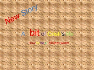 A bit of Cristi’s life
How to be a “Violent worm”
 