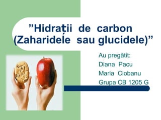 ”Hidrații de carbon
(Zaharidele sau glucidele)”
Au pregătit:
Diana Pacu
Maria Ciobanu
Grupa CB 1205 G

 