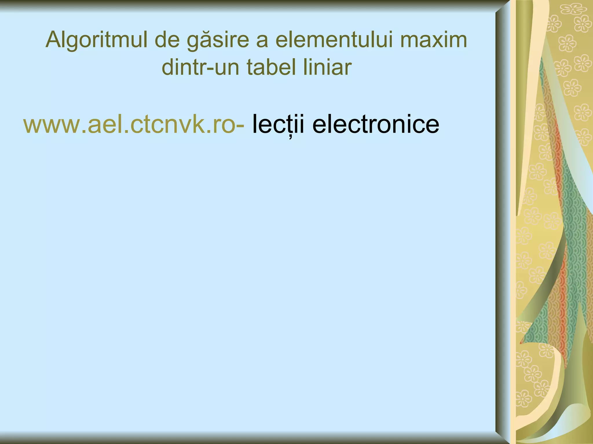 Algoritmul de g ăsire a elementului maxim dintr-un tabel liniar www.ael.ctcnvk.ro-  lecţii electronice 