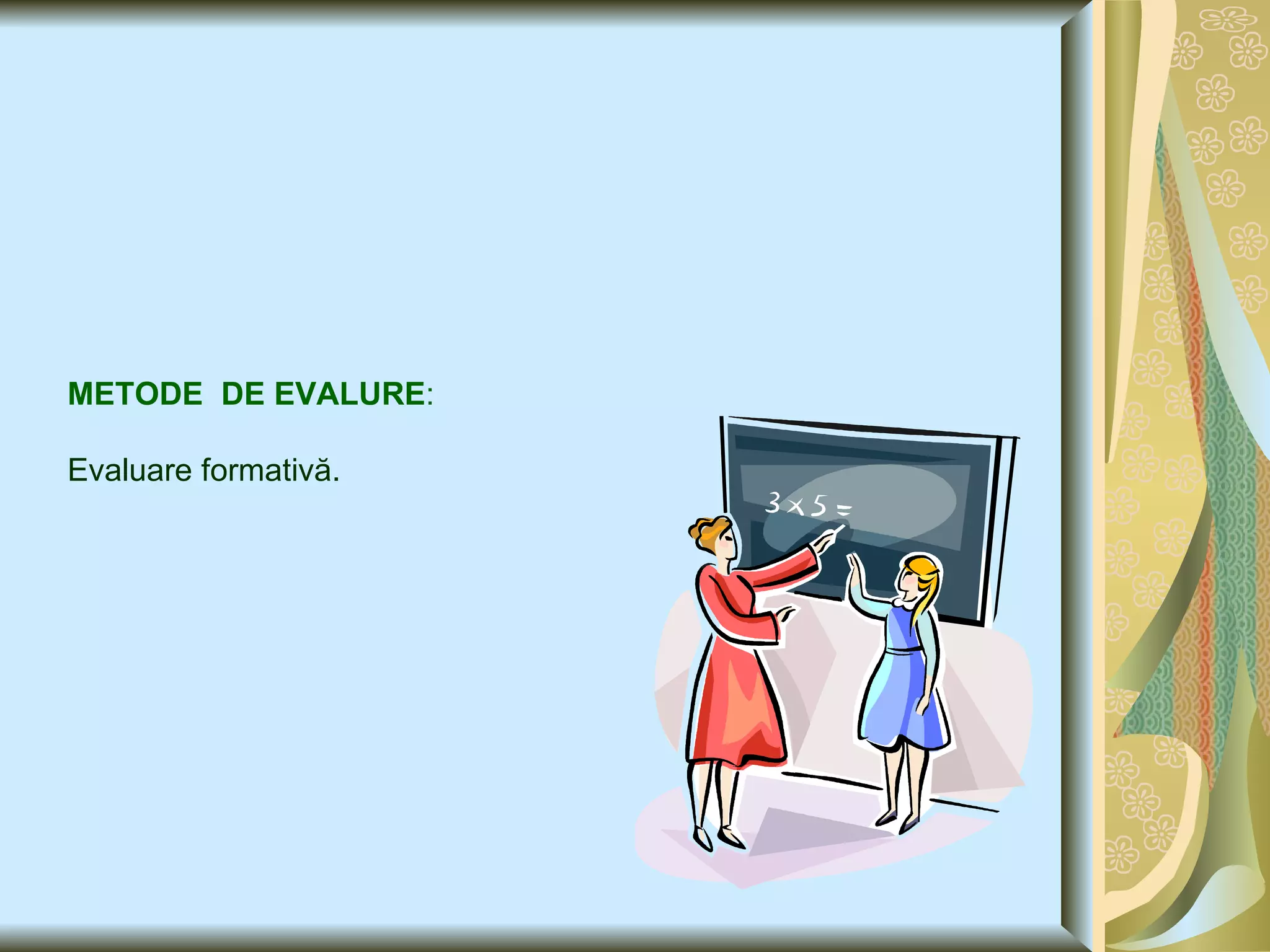 METODE  DE EVALURE : Evaluare formativă. 