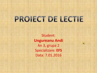 Student:
Ungureanu Andi
An 3, grupa 2
Specializare: EFS
Data: 7.01.2016
 