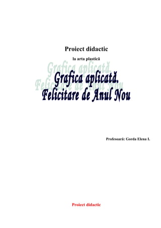 Proiect didactic
la arta plastică
Profesoară: Gorda Elena I.
Proiect didactic
 