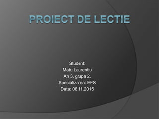 Student:
Matu Laurentiu
An 3, grupa 2.
Specializarea: EFS
Data: 06.11.2015
 