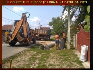 ÎNLOCUIRE TUBURI PODEŢE LINIA A II-A SATUL BĂLEŞTI
 