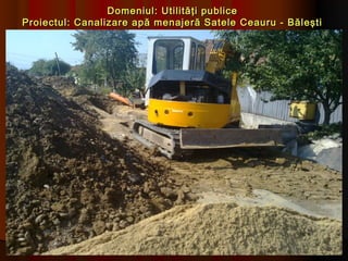 Domeniul: Utilităţi publice
Proiectul: Canalizare apă menajeră Satele Ceauru - Băleşti
 