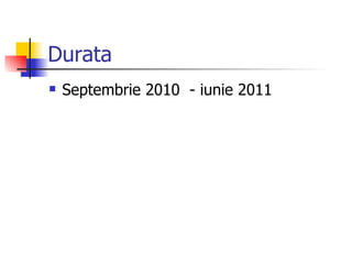 Durata
   Septembrie 2010 - iunie 2011
 