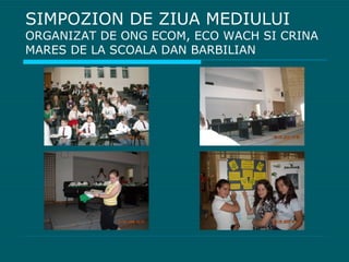 SIMPOZION DE ZIUA MEDIULUI  ORGANIZAT DE ONG ECOM, ECO WACH SI CRINA MARES DE LA SCOALA DAN BARBILIAN 