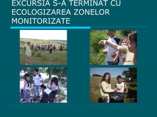 EXCURSIA S-A TERMINAT CU ECOLOGIZAREA ZONELOR MONITORIZATE 