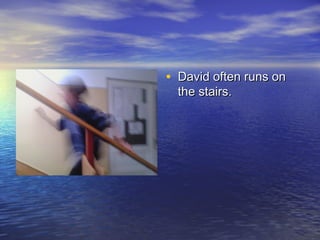 • David often runs on
the stairs.

 