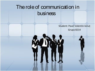 Theroleof communication in
business
Student: Pavel Valentin-Ionuț
Grupa 8214
 