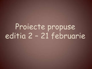 Proiecte propuse
editia 2 – 21 februarie
 