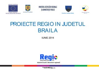 www.inforegio.ro
PROIECTE REGIO IN JUDETUL
BRAILA
IUNIE 2014
www.inforegio.ro
Consiliul Judetean Braila
 