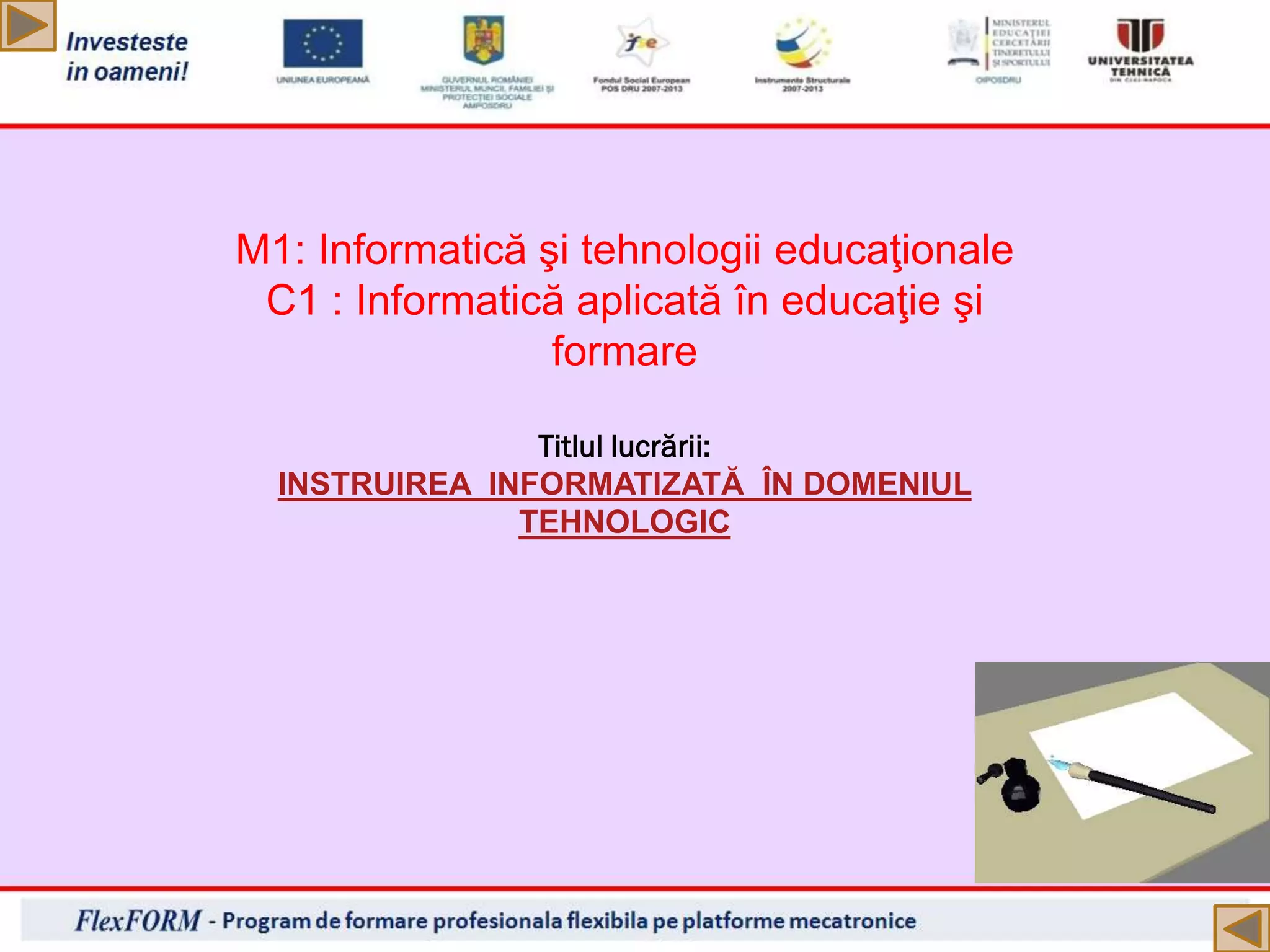 M1: Informatică şi tehnologii educaţionale
C1 : Informatică aplicată în educaţie şi
formare
Titlul lucrării:
INSTRUIREA INFORMATIZATĂ ÎN DOMENIUL
TEHNOLOGIC
 