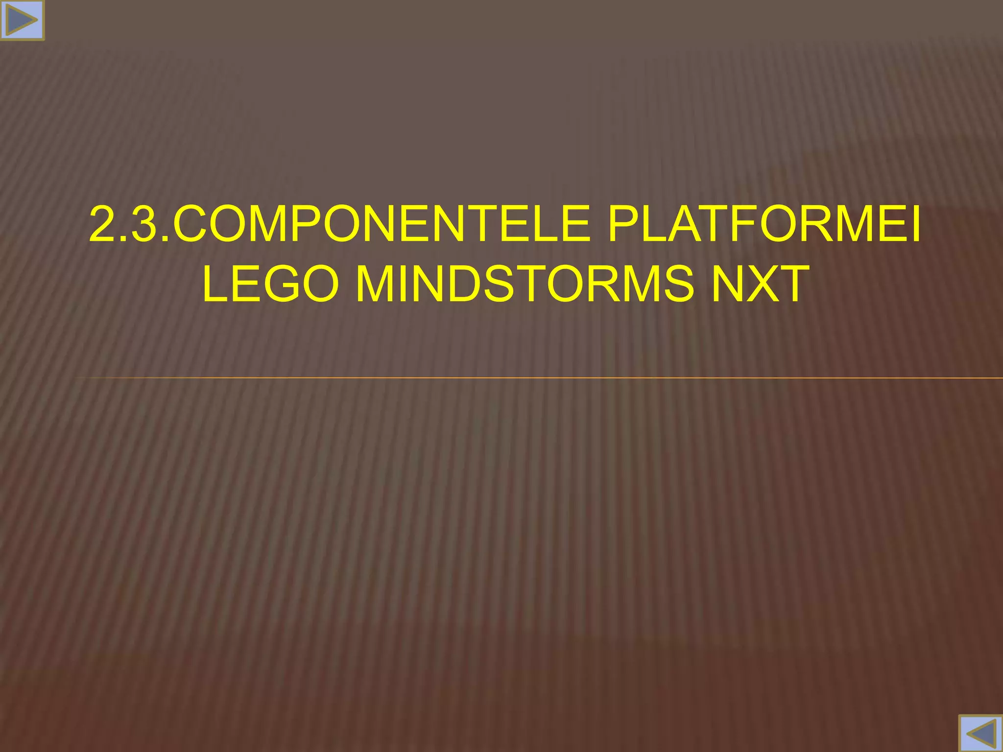 2.3.COMPONENTELE PLATFORMEI
LEGO MINDSTORMS NXT
 