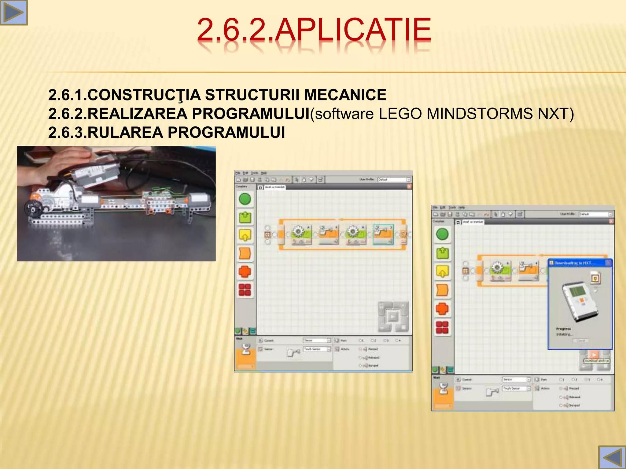 2.6.2.APLICATIE
2.6.1.CONSTRUCŢIA STRUCTURII MECANICE
2.6.2.REALIZAREA PROGRAMULUI(software LEGO MINDSTORMS NXT)
2.6.3.RULAREA PROGRAMULUI
 