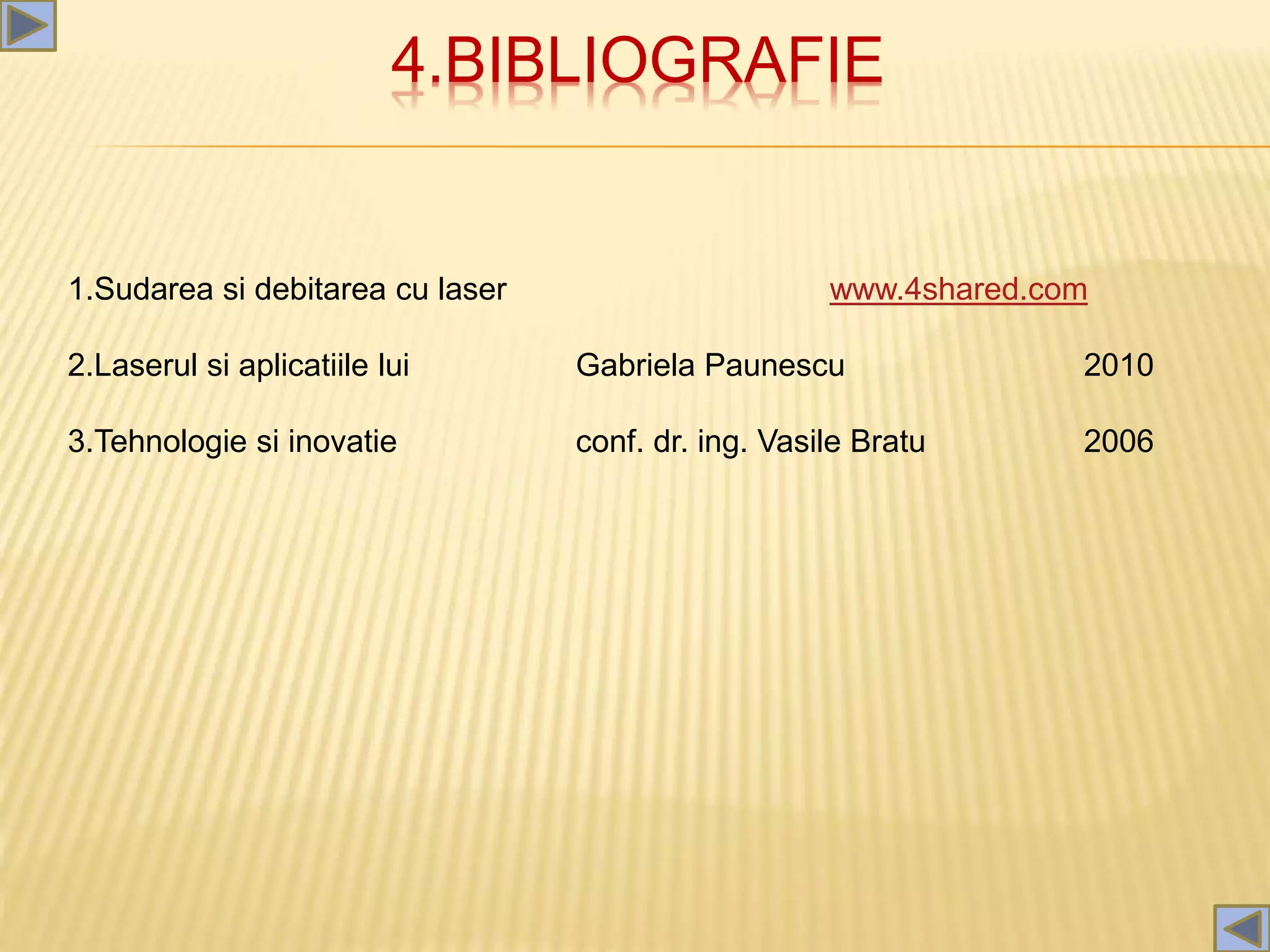 4.BIBLIOGRAFIE
1.Sudarea si debitarea cu laser www.4shared.com
2.Laserul si aplicatiile lui Gabriela Paunescu 2010
3.Tehnologie si inovatie conf. dr. ing. Vasile Bratu 2006
 