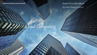 Cloud Computing
Student: Pirvu Otilia Mihaela
Rei Anul I Grupa 912 Seria C
Academiade StudiiEconomice,Bucuresti
 