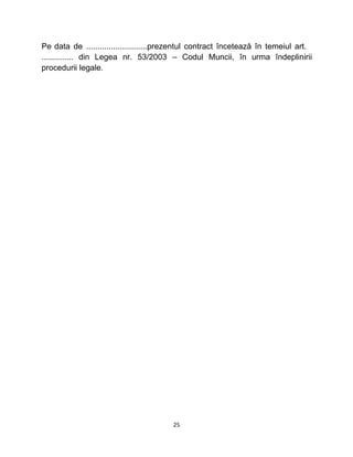 Pe data de ...........................prezentul contract încetează în temeiul art.
.............. din Legea nr. 53/2003 – Codul Muncii, în urma îndeplinirii
procedurii legale.
25
 