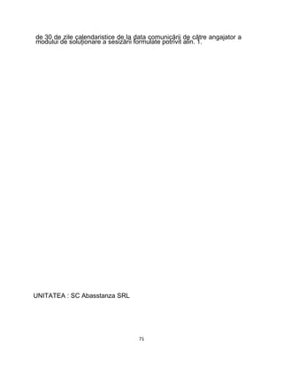 de 30 de zile calendaristice de la data comunicării de către angajator a
modului de soluţionare a sesizării formulate potrivit alin. 1.
UNITATEA : SC Abasstanza SRL
71
 