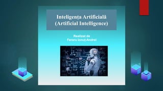 Inteligența Artificială
(Artificial Intelligence)
Realizat de
Feraru Ionuț-Andrei
 