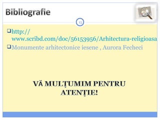 15
http://
www.scribd.com/doc/56153956/Arhitectura-religioasa
Monumente arhitectonice iesene , Aurora Fecheci
 