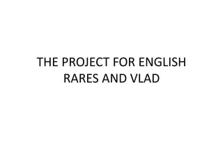 THE PROJECT FOR ENGLISH
RARES AND VLAD

 