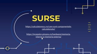 SURSE
https://calculatorescu.ro/care-sunt-componentele-
calculatorului/
https://incepator.pinzaru.ro/hardware/memoria-
interna-si-memoria-externa/
 