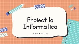 Proiect la
Informatica
Realizat: Macari Iuliana


 