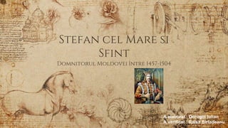 Stefan cel Mare si
Sfint
Domnitorul Moldovei între 1457-1504
A elaborat : Dorogoi Iulian
A verificat : Raisa Birladeanu
 