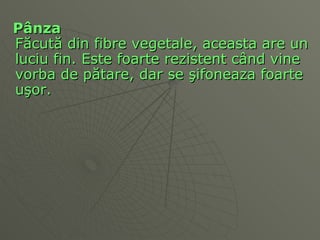 P â nza F ă cut ă  din fibre vegetale, aceasta are un luciu fin. Este foarte rezistent c â nd vine vorba de p ă tare, dar se  ş ifoneaza foarte u ş or.  