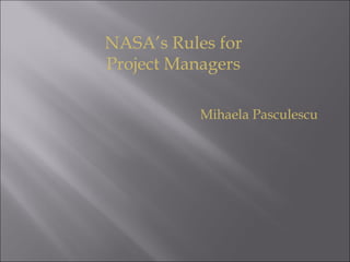 NASA’s Rules for
Project Managers

           Mihaela Pasculescu
 